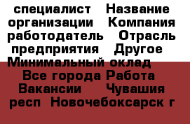 HR-специалист › Название организации ­ Компания-работодатель › Отрасль предприятия ­ Другое › Минимальный оклад ­ 1 - Все города Работа » Вакансии   . Чувашия респ.,Новочебоксарск г.